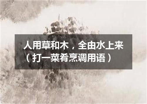 人用草和木，全由水上来（打一菜肴烹调用语）