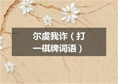 尔虞我诈（打一棋牌词语）
