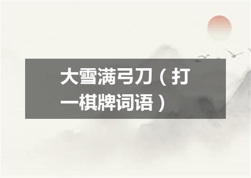 大雪满弓刀（打一棋牌词语）