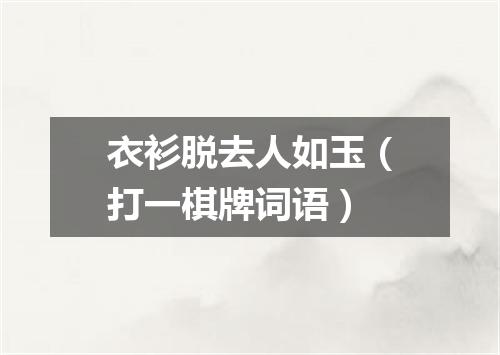 衣衫脱去人如玉（打一棋牌词语）