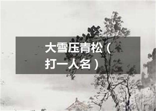 大雪压青松（打一人名）