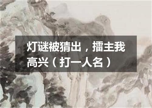 灯谜被猜出，擂主我高兴（打一人名）