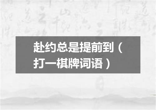 赴约总是提前到（打一棋牌词语）