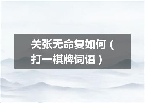 关张无命复如何（打一棋牌词语）