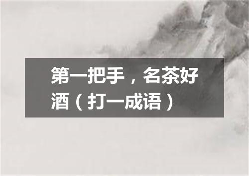 第一把手，名茶好酒（打一成语）