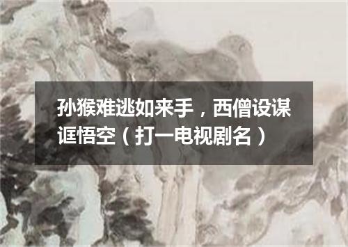 孙猴难逃如来手，西僧设谋诓悟空（打一电视剧名）