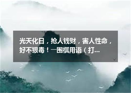 光天化日，抢人钱财，害人性命，好不狠毒！――围棋用语（打一棋牌词语）