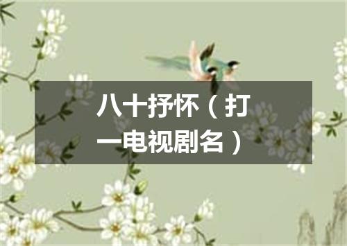 八十抒怀（打一电视剧名）