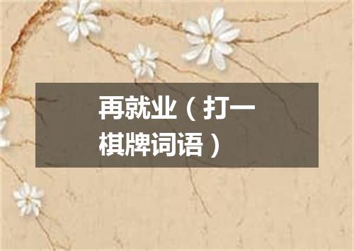 再就业（打一棋牌词语）