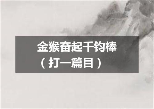 金猴奋起千钧棒（打一篇目）