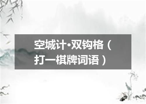 空城计·双钩格（打一棋牌词语）