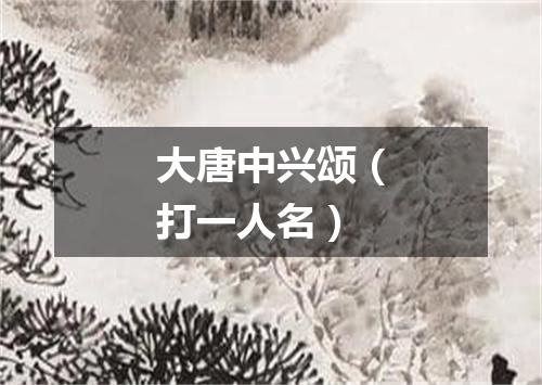 大唐中兴颂（打一人名）