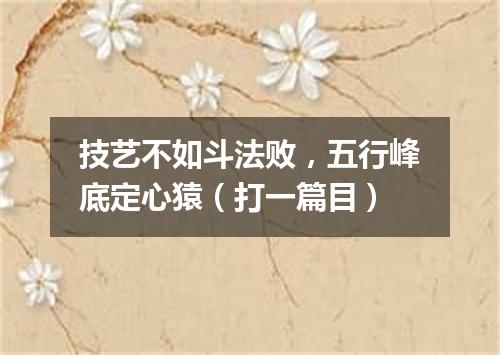 技艺不如斗法败，五行峰底定心猿（打一篇目）