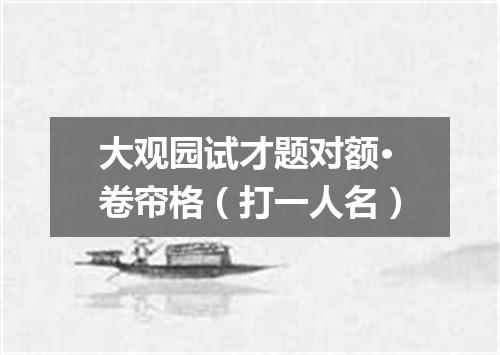 大观园试才题对额·卷帘格（打一人名）