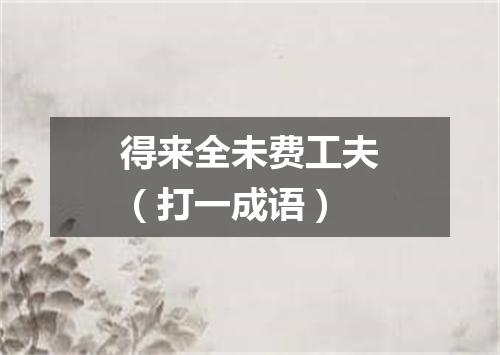 得来全未费工夫（打一成语）