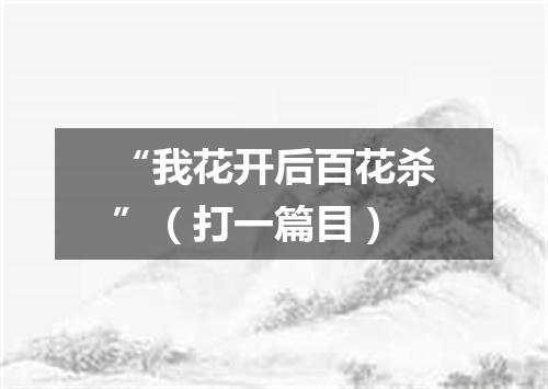 “我花开后百花杀”（打一篇目）