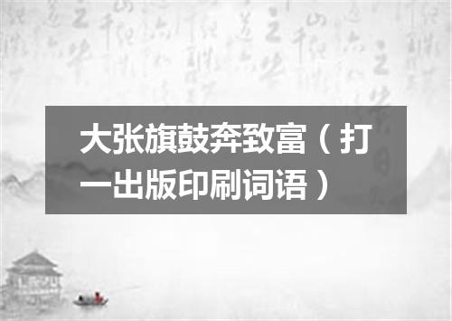 大张旗鼓奔致富（打一出版印刷词语）