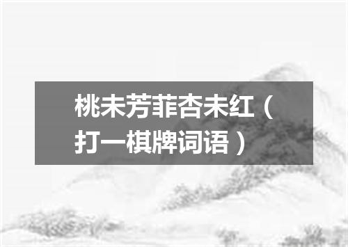 桃未芳菲杏未红（打一棋牌词语）