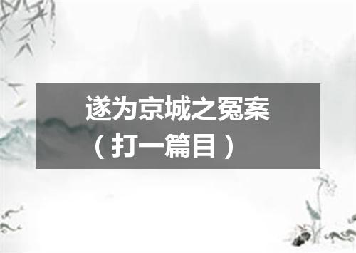 遂为京城之冤案（打一篇目）