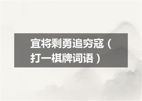 宜将剩勇追穷寇（打一棋牌词语）