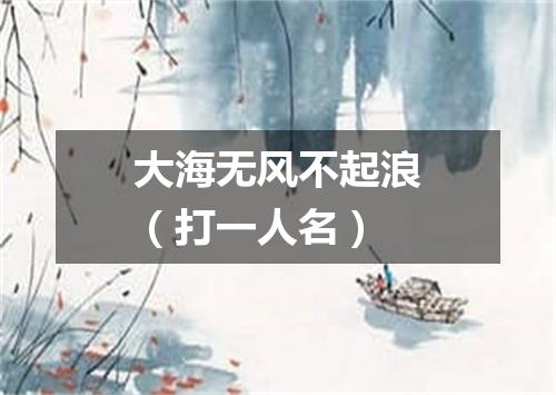 大海无风不起浪（打一人名）