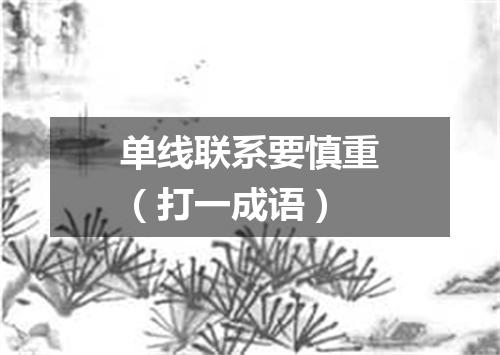 单线联系要慎重（打一成语）