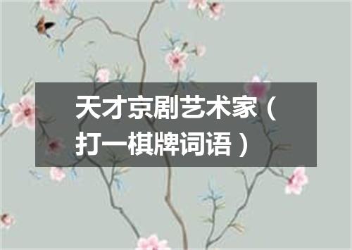 天才京剧艺术家（打一棋牌词语）