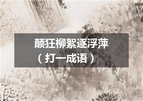 颠狂柳絮逐浮萍（打一成语）