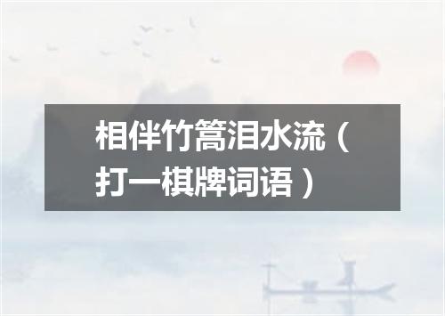 相伴竹篙泪水流（打一棋牌词语）