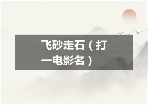 飞砂走石（打一电影名）