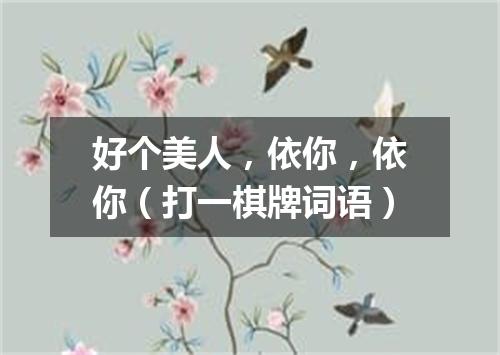 好个美人，依你，依你（打一棋牌词语）
