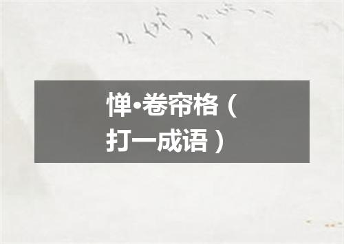 惮·卷帘格（打一成语）