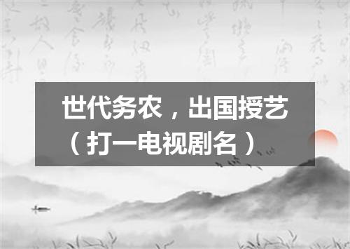 世代务农，出国授艺（打一电视剧名）