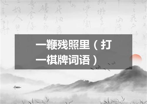 一鞭残照里（打一棋牌词语）