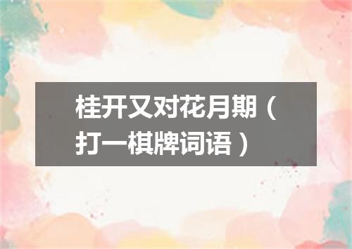 桂开又对花月期（打一棋牌词语）