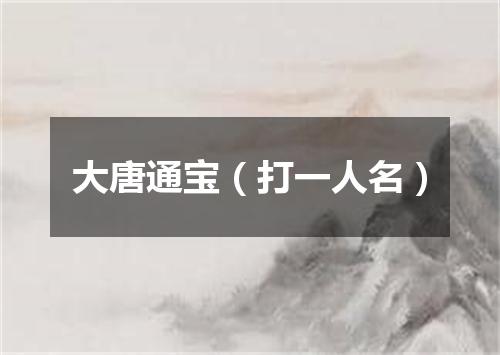 大唐通宝（打一人名）
