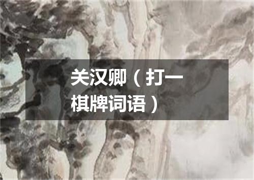 关汉卿（打一棋牌词语）