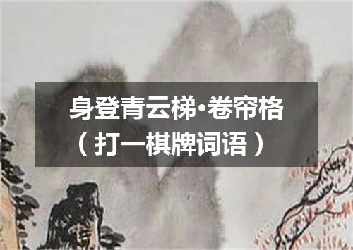 身登青云梯·卷帘格（打一棋牌词语）