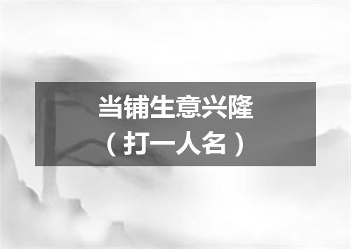 当铺生意兴隆（打一人名）