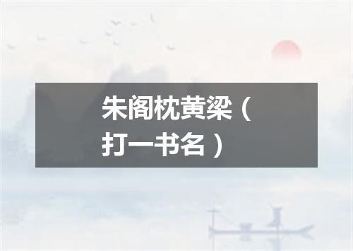 朱阁枕黄梁（打一书名）