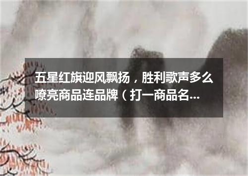 五星红旗迎风飘扬，胜利歌声多么嘹亮商品连品牌（打一商品名）