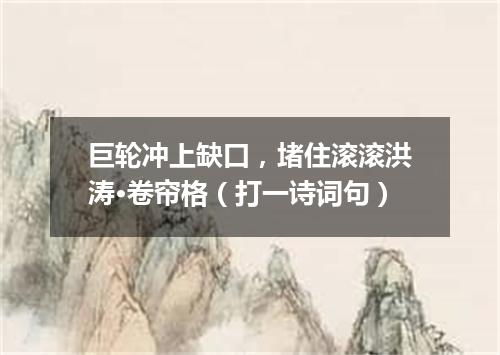 巨轮冲上缺口，堵住滚滚洪涛·卷帘格（打一诗词句）