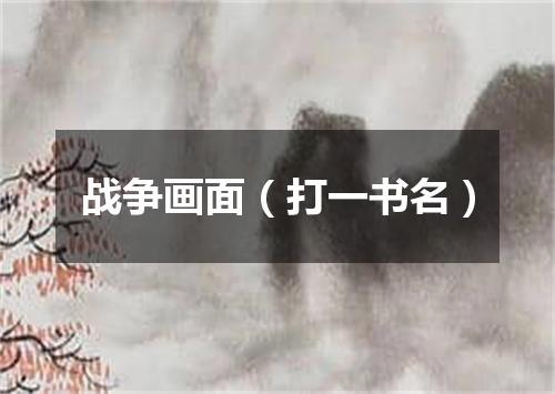 战争画面（打一书名）