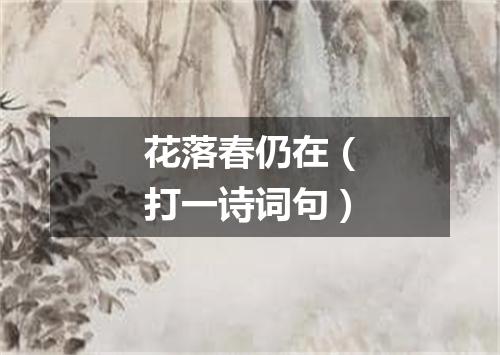 花落春仍在（打一诗词句）