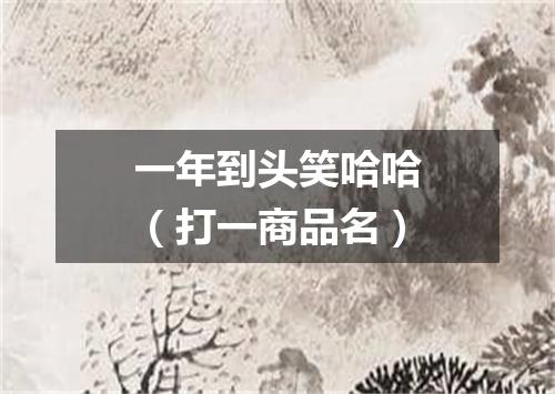一年到头笑哈哈（打一商品名）