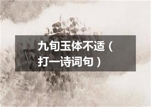 九旬玉体不适（打一诗词句）
