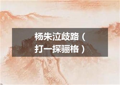 杨朱泣歧路（打一探骊格）