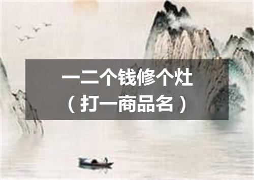 一二个钱修个灶（打一商品名）