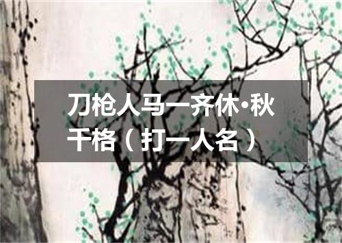 刀枪人马一齐休·秋千格（打一人名）