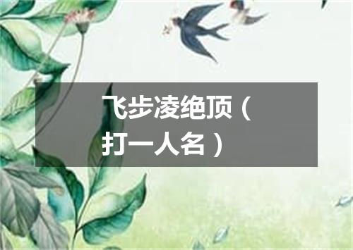 飞步凌绝顶（打一人名）
